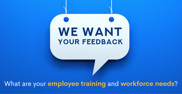 We want your feedback. What are your employee training and workforce needs?