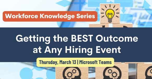 Workforce Knowledge Series. Getting the BEST Outcome at Any Hiring Event. Thursday, March 13. Microsoft Teams. 