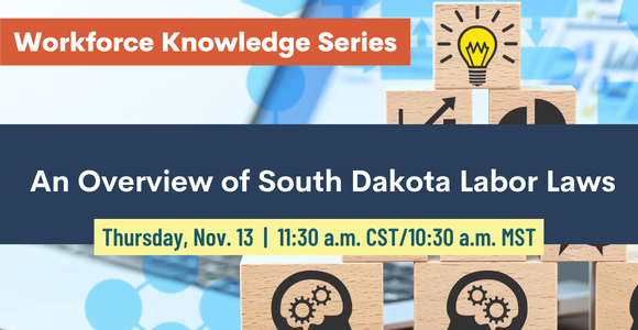 Workforce Knowledge Series. Overview of South Dakota Labor Laws. Thursday, Nov. 13, 11:30 a.m. CST (10:30 a.m. MST)