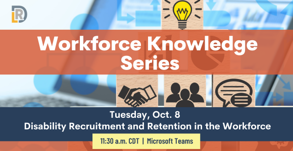 Workforce Knowledge Seriers. Online Sessions 11:30 a.m. via Microsoft Teams. Disability Recruitment and Retention in the Workforce 